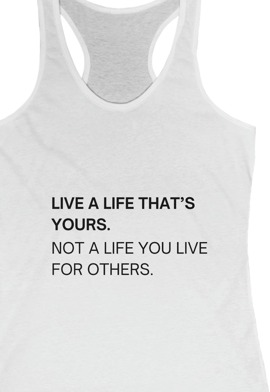 LIVE A LIFE THATS YOURS NOT A LIFE YOU LIVE FOR OTHERS  Women's Tank