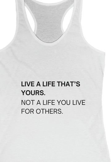 LIVE A LIFE THATS YOURS NOT A LIFE YOU LIVE FOR OTHERS  Women's Tank