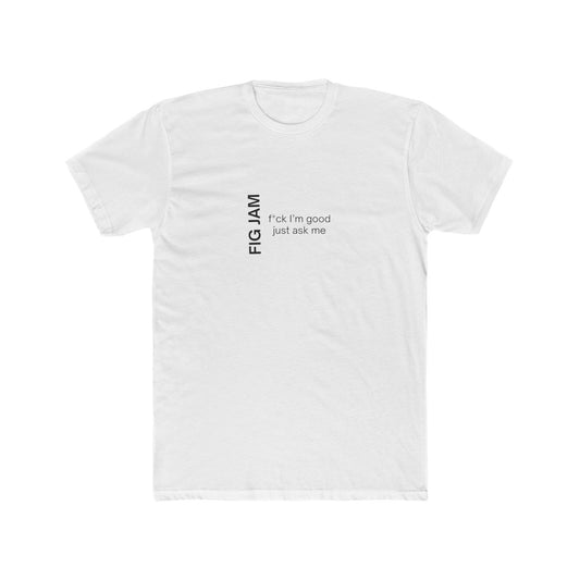 Fig Jam - F*ck I'm Good Just Ask Me Men's Tee