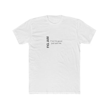 Fig Jam - F*ck I'm Good Just Ask Me Men's Tee