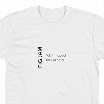 Fig Jam - F*ck I'm Good Just Ask Me Men's Tee
